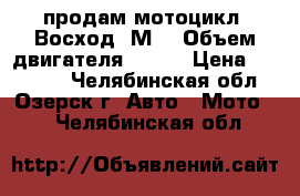 продам мотоцикл “Восход-3М“ › Объем двигателя ­ 175 › Цена ­ 15 000 - Челябинская обл., Озерск г. Авто » Мото   . Челябинская обл.